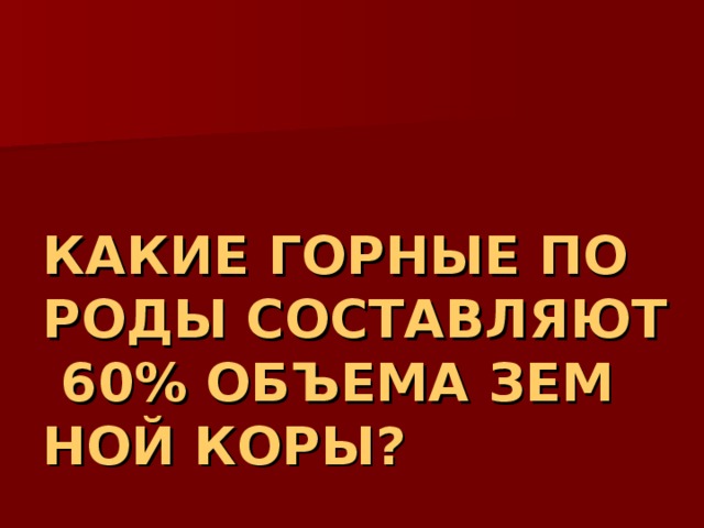 КАКИЕ ГОРНЫЕ ПОРОДЫ СОСТАВЛЯЮТ 60% ОБЪЕМА ЗЕМНОЙ КОРЫ? 