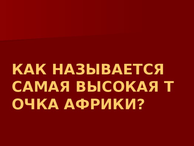 КАК НАЗЫВАЕТСЯ САМАЯ ВЫСОКАЯ ТОЧКА АФРИКИ? 