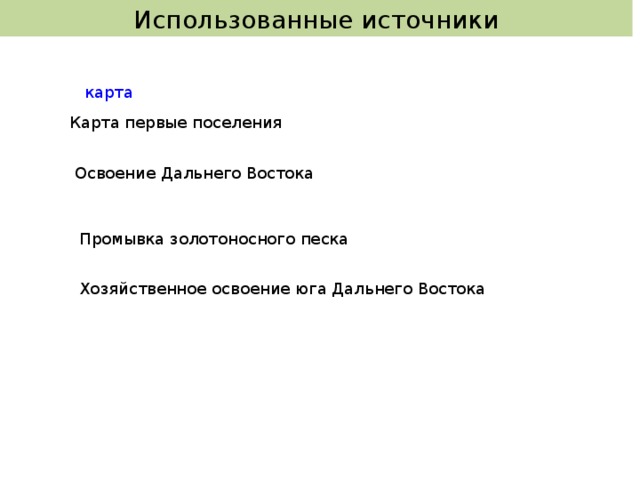 Использованные источники карта Карта первые поселения Освоение Дальнего Востока Промывка золотоносного песка Хозяйственное освоение юга Дальнего Востока 