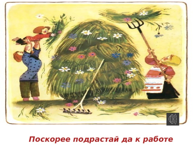 Поскорее подрастай да к работе поспевай 