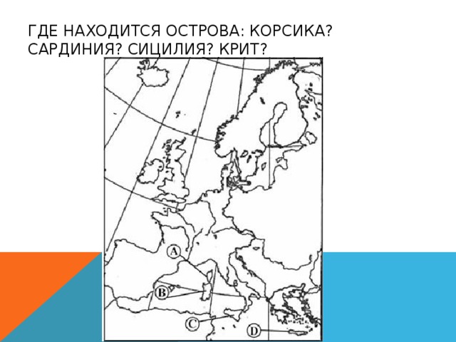 ГДЕ НАХОДИТСЯ ОСТРОВА: КОРСИКА? САРДИНИЯ? СИЦИЛИЯ? КРИТ? 