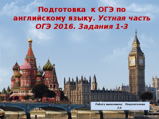 Подготовка к ОГЭ по английскому языку. Устная часть ОГЭ 2016. Задания 1-3 Работу выполнила: Покупателева Е.А .