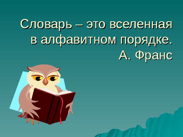  Словарь – это вселенная в алфавитном порядке.  А. Франс 