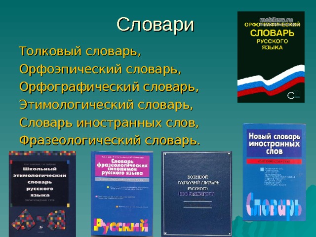 Словари Толковый словарь, Орфоэпический словарь, Орфографический словарь, Этимологический словарь, Словарь иностранных слов, Фразеологический словарь. 