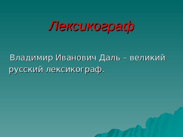 Лексикограф  Владимир Иванович Даль – великий  русский лексикограф. 