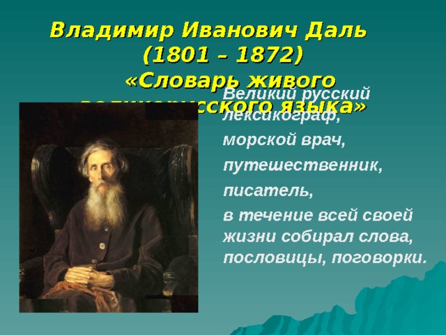 Владимир Иванович Даль  (1801 – 1872)  «Словарь живого великорусского языка»  Великий русский лексикограф,  морской врач,  путешественник,  писатель,  в течение всей своей жизни собирал слова, пословицы, поговорки. 