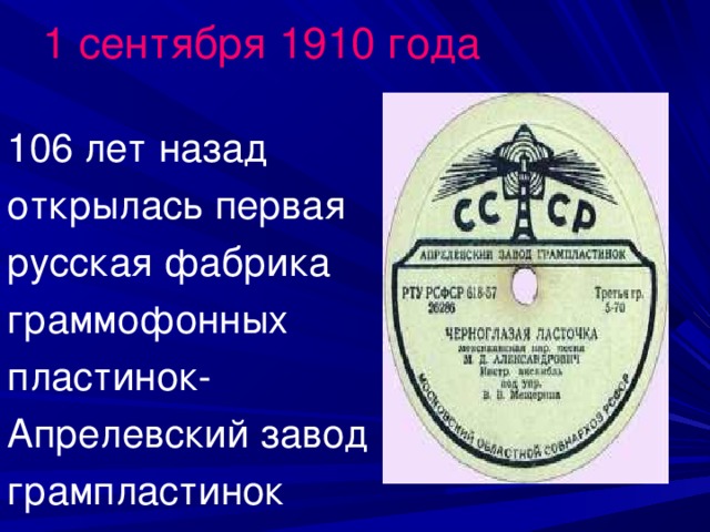 1 сентября 1910 года 106 лет назад открылась первая русская фабрика граммофонных пластинок- Апрелевский завод грампластинок