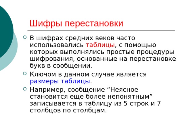 Шифры перестановки В шифрах средних веков часто использовались таблицы , с помощью которых выполнялись простые процедуры шифрования, основанные на перестановке букв в сообщении. Ключом в данном случае является размеры таблицы . Например, сообщение “Неясное становится еще более непонятным” записывается в таблицу из 5 строк и 7 столбцов по столбцам. 