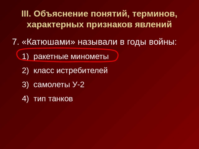 III . Объяснение понятий, терминов, характерных признаков явлений 7. «Катюшами» называли в годы войны: ракетные минометы класс истребителей самолеты У-2 тип танков ракетные минометы класс истребителей самолеты У-2 тип танков 