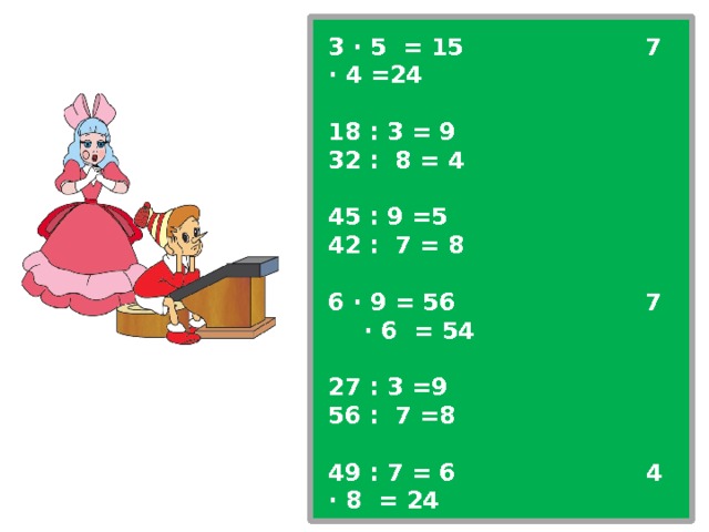 3 ∙ 5 = 15 7 ∙ 4 =24  18 : 3 = 9 32 : 8 = 4  45 : 9 =5 42 : 7 = 8  6 ∙ 9 = 56 7 ∙ 6 = 54  27 : 3 =9 56 : 7 =8  49 : 7 = 6 4 ∙ 8 = 24  14 : 7 = 3 24 : 2 = 14  36 : 2 = 13 27 : 2 =13  87 : 3 = 0 