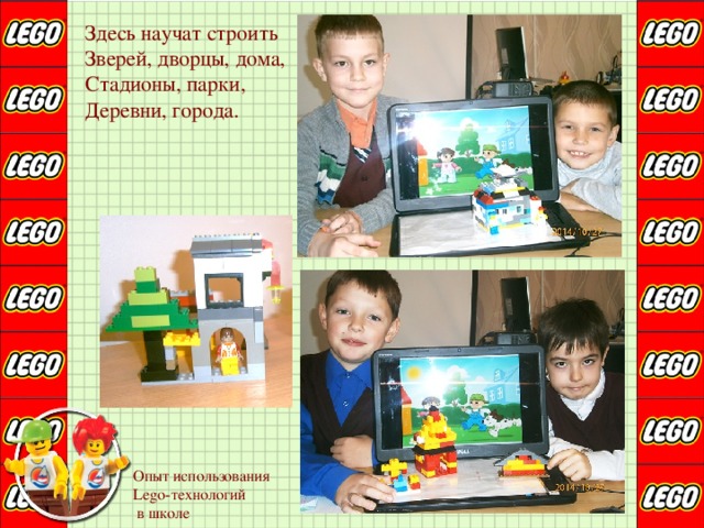 Здесь научат строить  Зверей, дворцы, дома,  Стадионы, парки,  Деревни, города. Опыт использования Lego-технологий  в школе 