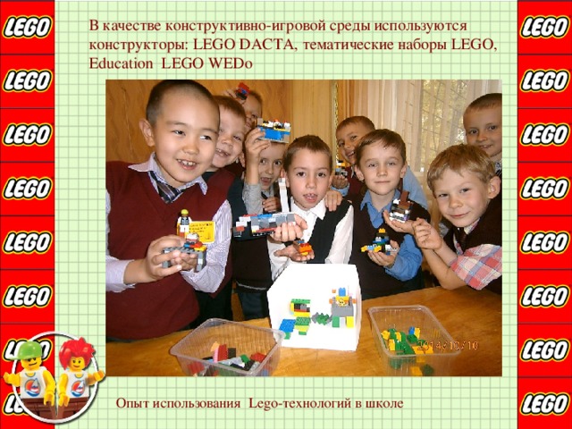 В качестве конструктивно-игровой среды используются конструкторы: LEGO DACTA, тематические наборы LEGO,  Education LEGO WEDo Опыт использования Lego-технологий в школе 