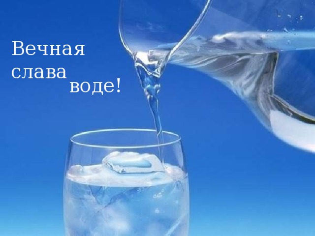 Вечная слава воде! 