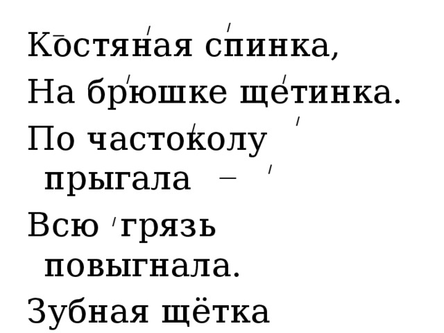/ / __ Костяная спинка, На брюшке щетинка. По частоколу прыгала Всю грязь повыгнала. Зубная щётка / / / ___ / / ___ / 