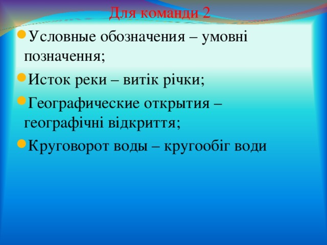 Для команди 2 Условные обозначения – умовні позначення; Исток реки – витік річки; Географические открытия – географічні відкриття; Круговорот воды – кругообіг води   