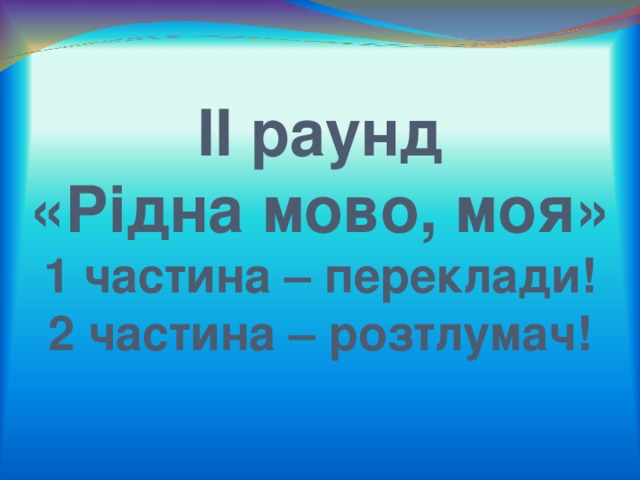 ІІ раунд  «Рідна мово, моя»  1 частина – переклади!  2 частина – розтлумач! 