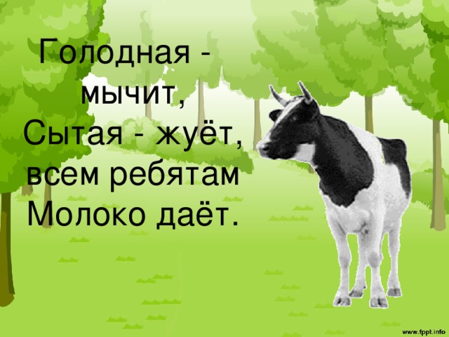 Голодная - мычит,  Сытая - жуёт,  всем ребятам  Молоко даёт. 