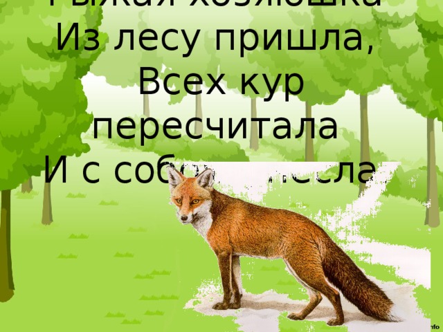 Рыжая хозяюшка   Из лесу пришла,   Всех кур пересчитала   И с собою унесла.     