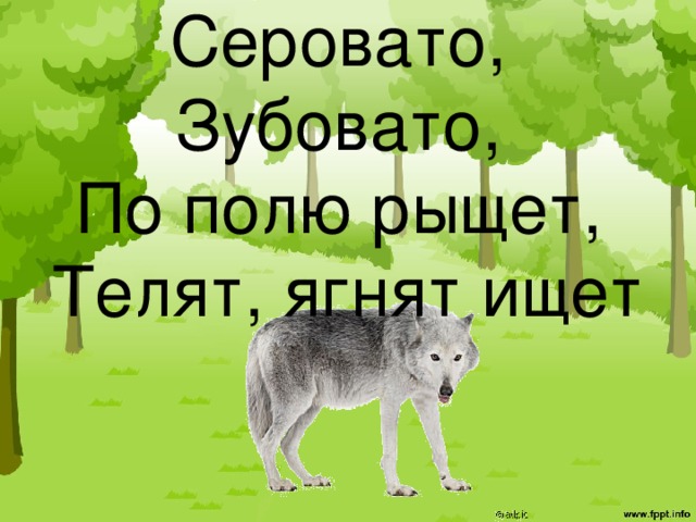 Серовато,   Зубовато,   По полю рыщет,   Телят, ягнят ищет 
