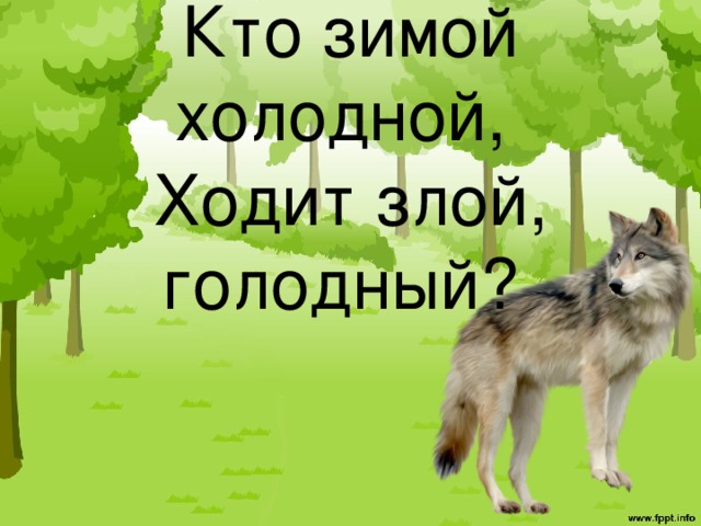Кто зимой холодной,   Ходит злой, голодный?    