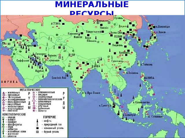 МИНЕРАЛЬНЫЕ РЕСУРСЫ Ресурсы  Где добывают Железные руды Китай, Индия Руды цветных и редких металлов Юго-Восточная Азия Уголь Китай и Индия Нефть и газ Страны Персидского залива: Иран, Ирак, Саудовская Аравия, Кувейт, Бахрейн, ОАЭ, Катар и шельф Южной и Юго-Восточной Азии СТРАНЫ-ЛИДЕРЫ Нефть Саудовская Аравия Газ Уголь, вольфрам, медь 1 место Иран Олово, хром 3 место Китай Соль 1 место Индия 3 место Мертвое море 