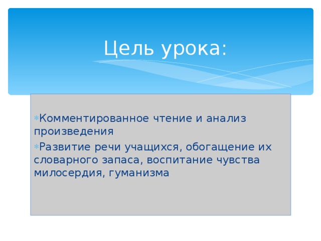 Цель урока: Комментированное чтение и анализ произведения Развитие речи учащихся, обогащение их словарного запаса, воспитание чувства милосердия, гуманизма 