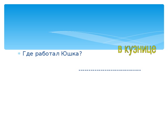 Где работал Юшка?  ------------------------------- 