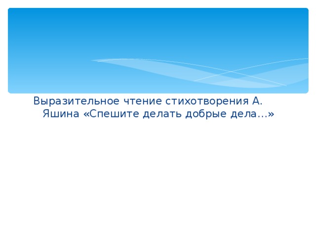 Выразительное чтение стихотворения А. Яшина «Спешите делать добрые дела…» 