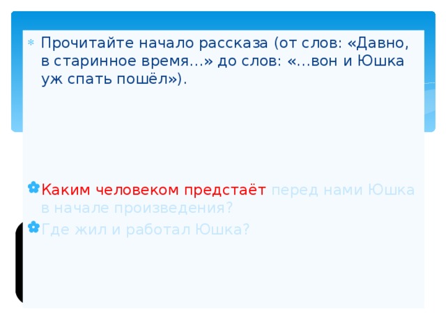 Прочитайте начало рассказа (от слов: «Давно, в старинное время…» до слов: «…вон и Юшка уж спать пошёл»).   Каким человеком предстаёт перед нами Юшка в начале произведения? Где жил и работал Юшка? 