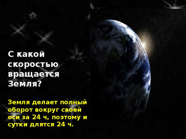 С какой скоростью вращается Земля? Земля делает полный оборот вокруг своей оси за 24 ч, поэтому и сутки длятся 24 ч.  