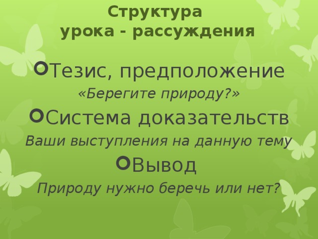 Структура  урока - рассуждения Тезис, предположение «Берегите природу?» Система доказательств Ваши выступления на данную тему Вывод Природу нужно беречь или нет? 