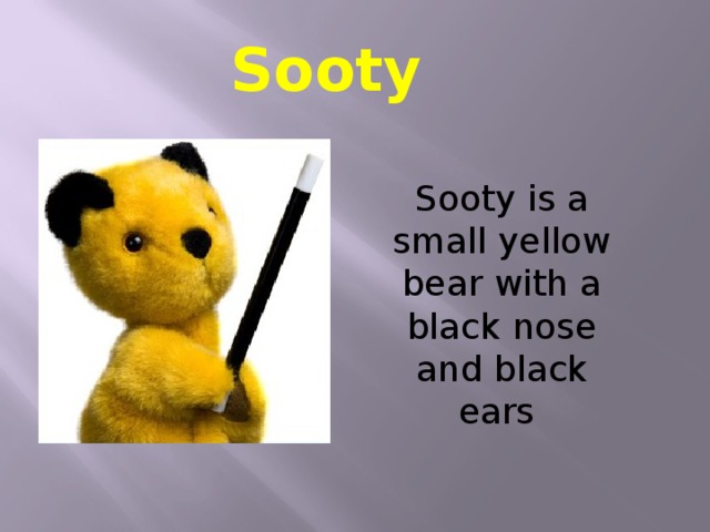 Sooty  Sooty is a small yellow bear with a black nose and black ears