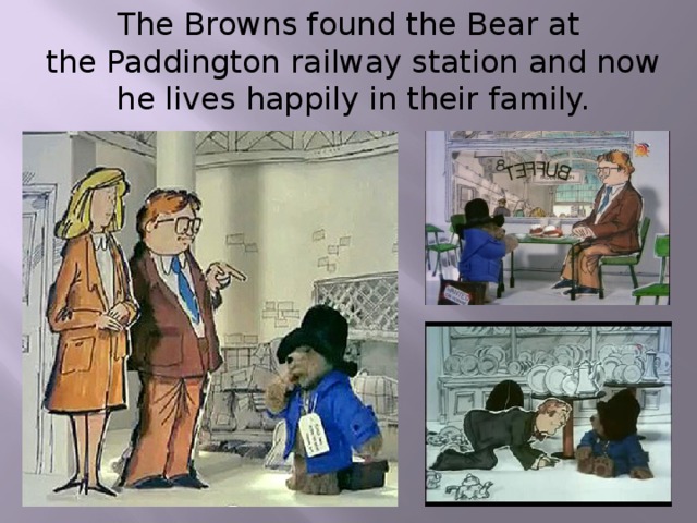 The Browns found the Bear at  the Paddington railway station and now  he lives happily in their family.