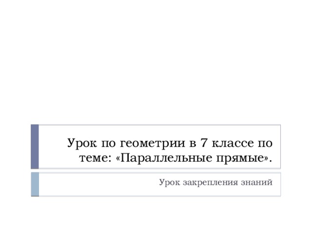  Урок по геометрии в 7 классе по теме: «Параллельные прямые». Урок закрепления знаний 
