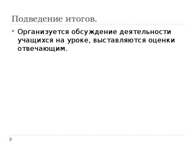 Подведение итогов. Организуется обсуждение деятельности учащихся на уроке, выставляются оценки отвечающим. 