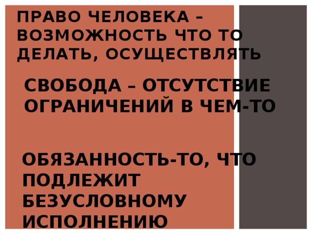 Право человека – возможность что то делать, осуществлять Свобода – отсутствие ограничений в чем-то Обязанность-то, что подлежит безусловному исполнению 