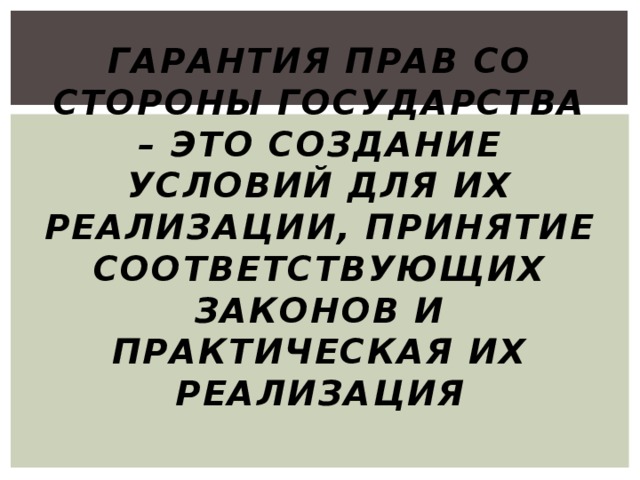 Гарантия прав со стороны государства – это создание условий для их реализации, принятие соответствующих законов и практическая их реализация 