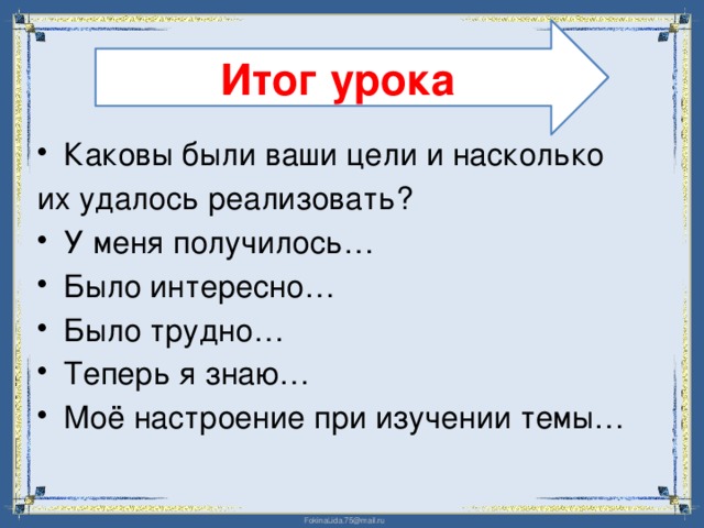 Итог урока Каковы были ваши цели и насколько их удалось реализовать?  У меня получилось… Было интересно… Было трудно… Теперь я знаю… Моё настроение при изучении темы… 