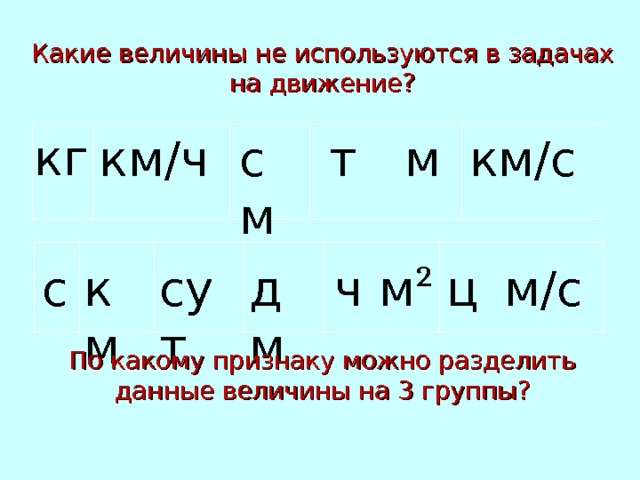 Какие величины не используются в задачах на движение? кг км / ч см т м км / с с км сут м² ц ч дм м / с По какому признаку можно разделить данные величины на 3 группы? 