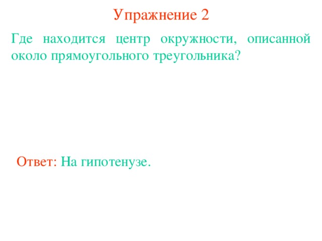 Упражнение 2 Где находится центр окружности, описанной около прямоугольного треугольника? Ответ:  На гипотенузе. В режиме слайдов ответы появляются после кликанья мышкой