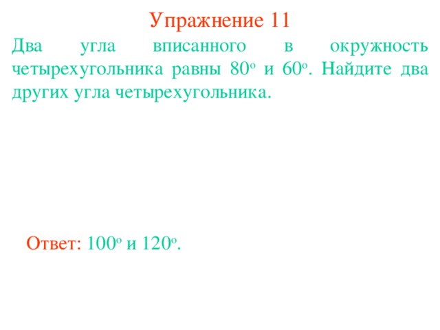 Упражнение 11 Два угла вписанного в окружность четырехугольника равны 80 о и 60 о . Найдите два других угла четырехугольника. В режиме слайдов ответы появляются после кликанья мышкой Ответ: 100 о и 120 о .