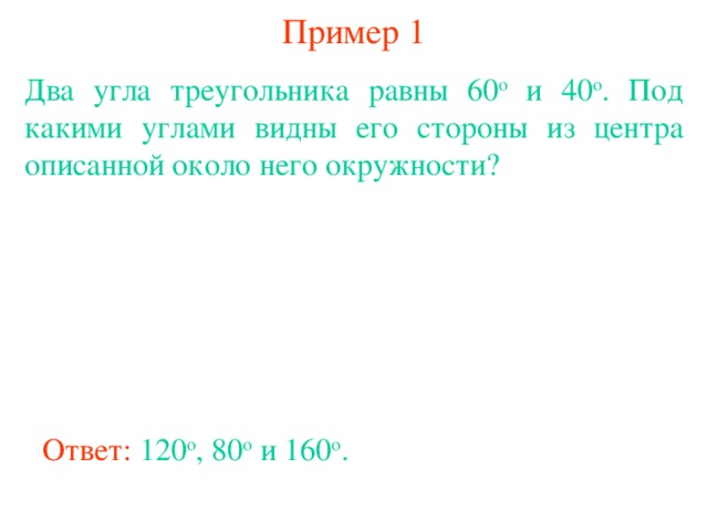 Пример 1 Два угла треугольника равны 60 о и 40 о . Под какими углами видны его стороны из центра описанной около него окружности? В режиме слайдов ответы появляются после кликанья мышкой Ответ:  120 о , 80 о и 160 о .
