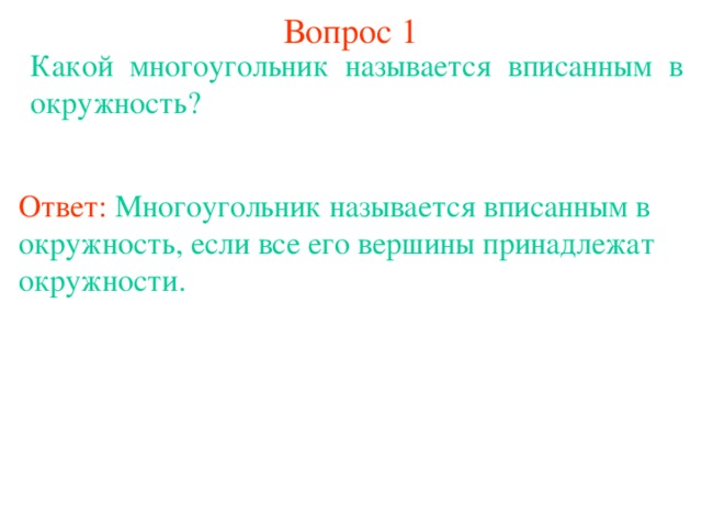 Вопрос 1 Какой многоугольник называется вписанным в окружность? Ответ:  Многоугольник называется вписанным  в окружность, если все его вершины принадлежат окружности. В режиме слайдов ответы появляются после кликанья мышкой