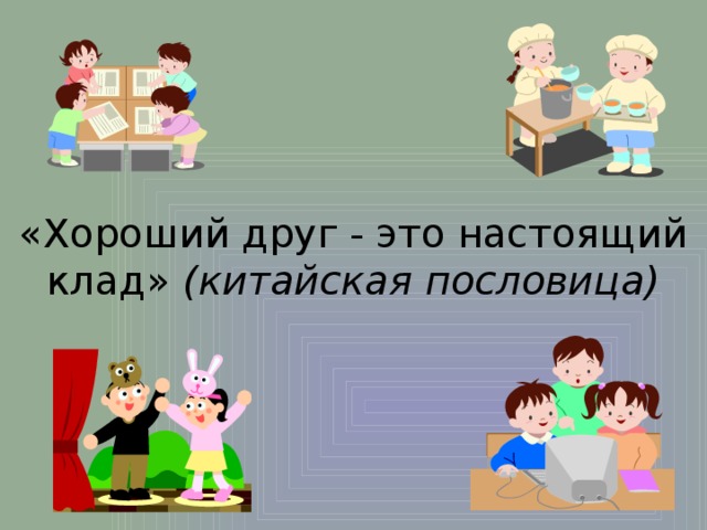 «Хороший друг - это настоящий клад» (китайская пословица) 