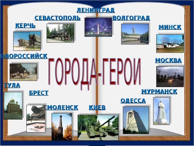 ЛЕНИНГРАД СЕВАСТОПОЛЬ ВОЛГОГРАД КЕРЧЬ МИНСК НОВОРОССИЙСК МОСКВА ТУЛА МУРМАНСК БРЕСТ ОДЕССА КИЕВ СМОЛЕНСК