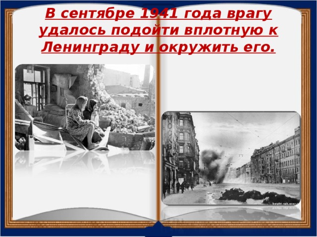 В сентябре 1941 года врагу удалось подойти вплотную к Ленинграду и окружить его.