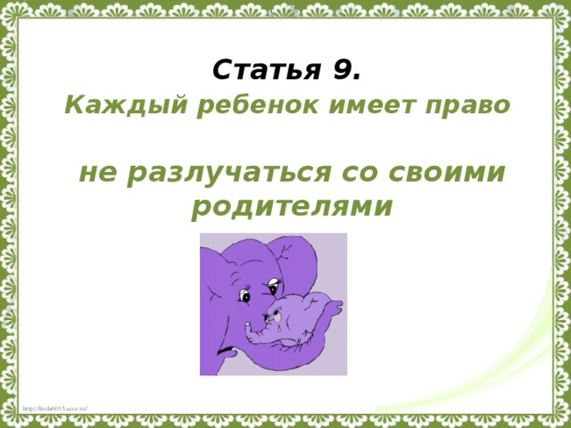 Статья 9.  Каждый ребенок имеет право    не разлучаться со своими родителями