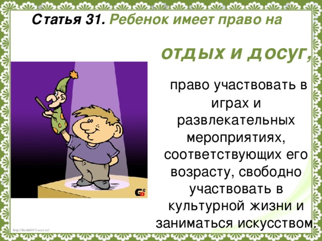 Статья 31. Ребенок имеет право на отдых и досуг,  право участвовать в играх и развлекательных мероприятиях, соответствующих его возрасту, свободно участвовать в культурной жизни и заниматься искусством.