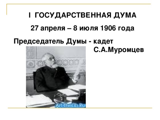 I ГОСУДАРСТВЕННАЯ ДУМА 27 апреля – 8 июля 1906 года Председатель Думы - кадет       С.А.Муромцев 
