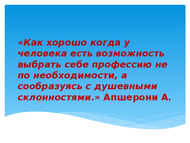 « Как хорошо когда у человека есть возможность выбрать себе профессию не по необходимости, а сообразуясь с душевными склонностями .» Апшерони А. 